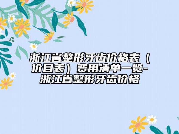浙江省整形牙齒價格表（價目表）費用清單一覽-浙江省整形牙齒價格