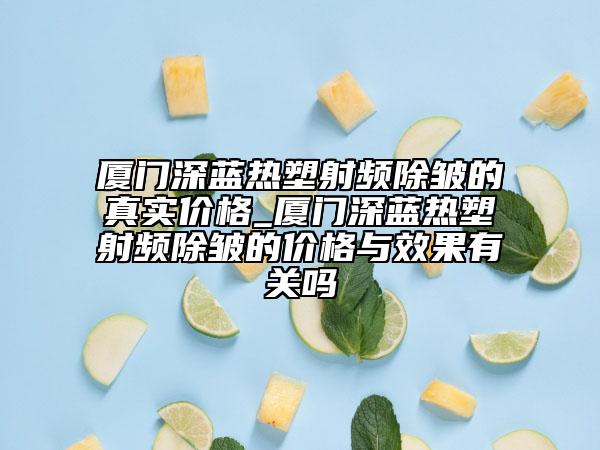 廈門深藍熱塑射頻除皺的真實價格_廈門深藍熱塑射頻除皺的價格與效果有關(guān)嗎