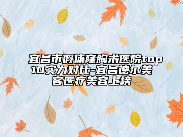 宜昌市假體窿胸術(shù)醫(yī)院top10實(shí)力對(duì)比-宜昌德?tīng)柮揽歪t(yī)療美容上榜