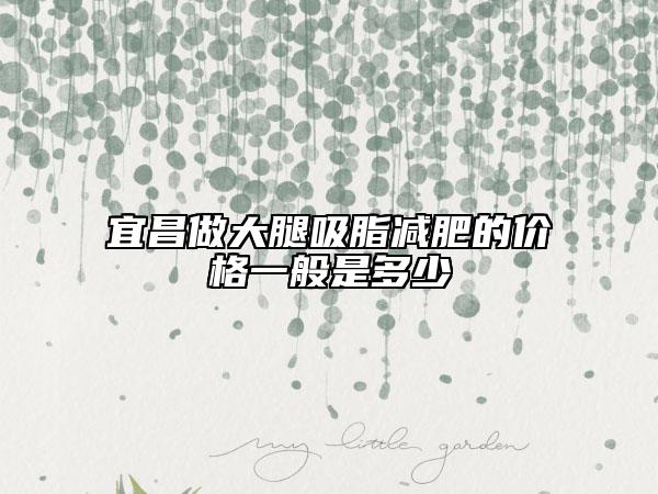 宜昌做大腿吸脂減肥的價格一般是多少