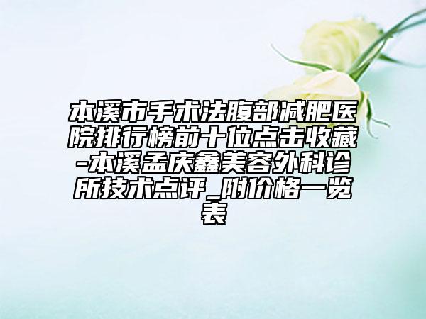 本溪市手術(shù)法腹部減肥醫(yī)院排行榜前十位點(diǎn)擊收藏-本溪孟慶鑫美容外科診所技術(shù)點(diǎn)評_附價(jià)格一覽表