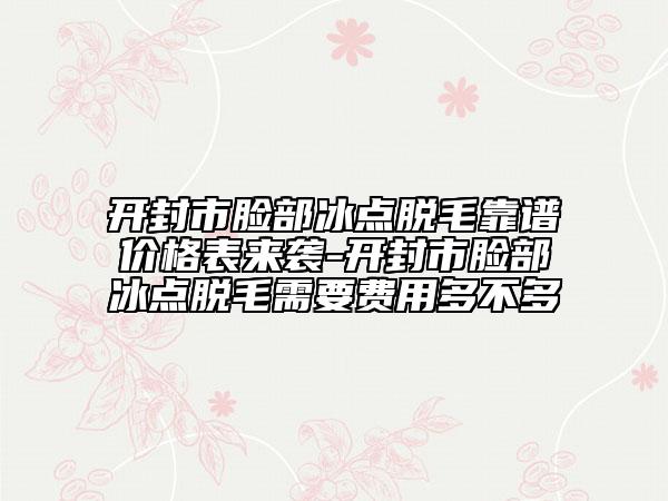 開封市臉部冰點脫毛靠譜價格表來襲-開封市臉部冰點脫毛需要費用多不多