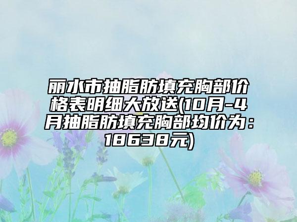 麗水市抽脂肪填充胸部?jī)r(jià)格表明細(xì)大放送(10月-4月抽脂肪填充胸部均價(jià)為：18638元)