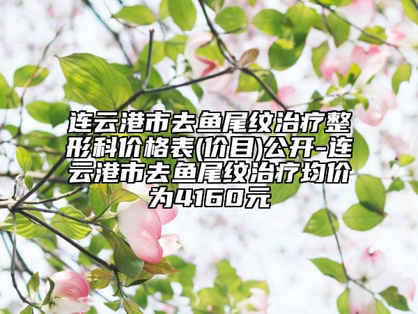 連云港市去魚尾紋治療整形科價(jià)格表(價(jià)目)公開-連云港市去魚尾紋治療均價(jià)為4160元