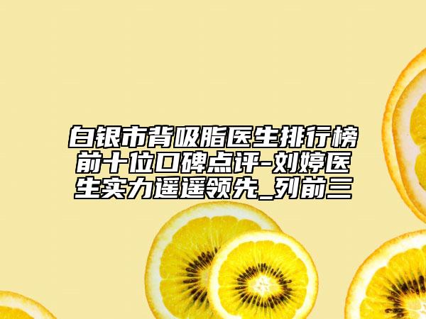 白銀市背吸脂醫(yī)生排行榜前十位口碑點評-劉婷醫(yī)生實力遙遙領先_列前三