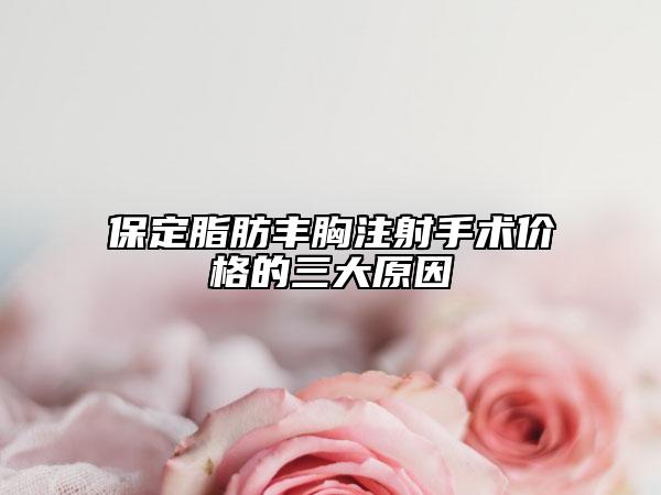 保定脂肪豐胸注射手術(shù)價(jià)格的三大原因