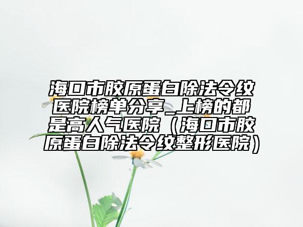 ?？谑心z原蛋白除法令紋醫(yī)院榜單分享_上榜的都是高人氣醫(yī)院（?？谑心z原蛋白除法令紋整形醫(yī)院）