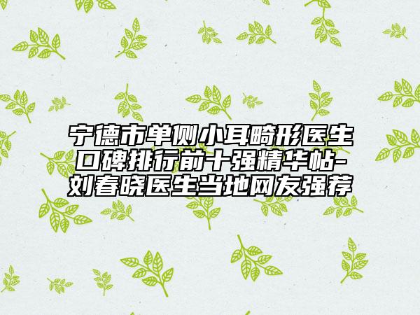 寧德市單側小耳畸形醫(yī)生口碑排行前十強精華帖-劉春曉醫(yī)生當地網友強薦