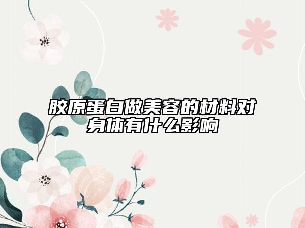 膠原蛋白做美容的材料對身體有什么影響