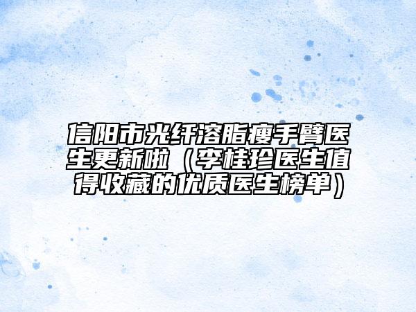 信陽市光纖溶脂瘦手臂醫(yī)生更新啦（李桂珍醫(yī)生值得收藏的優(yōu)質(zhì)醫(yī)生榜單）