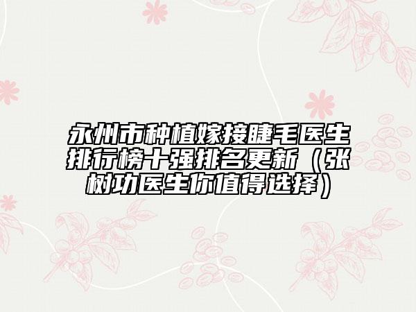 永州市種植嫁接睫毛醫(yī)生排行榜十強(qiáng)排名更新（張樹功醫(yī)生你值得選擇）