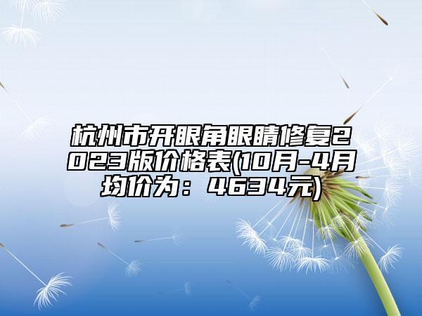 杭州市開眼角眼睛修復(fù)2023版價格表(10月-4月均價為：4634元)