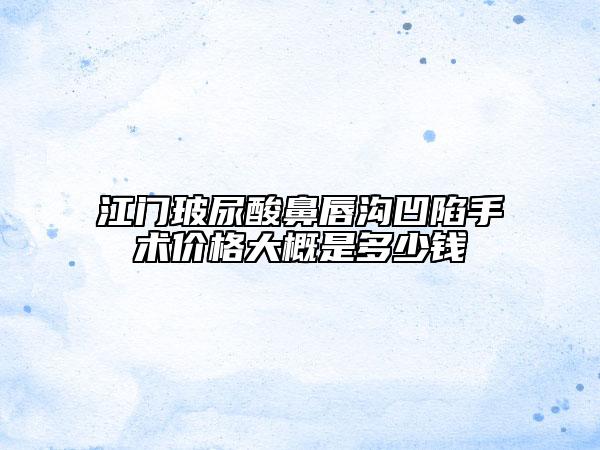 江門玻尿酸鼻唇溝凹陷手術(shù)價格大概是多少錢