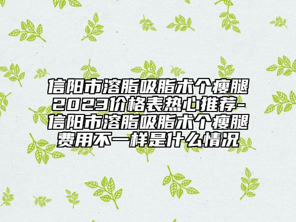 信陽市溶脂吸脂術(shù)個瘦腿2023價格表熱心推薦-信陽市溶脂吸脂術(shù)個瘦腿費(fèi)用不一樣是什么情況