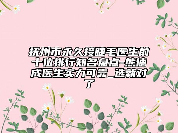 撫州市永久接睫毛醫(yī)生前十位排行知名盤點(diǎn)-熊德成醫(yī)生實(shí)力可靠_選就對(duì)了