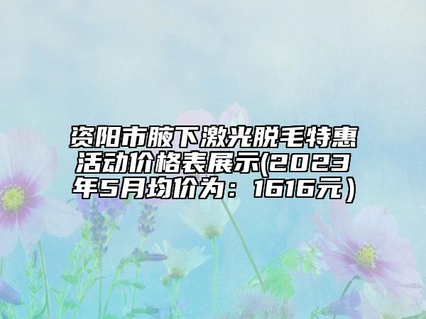 資陽市腋下激光脫毛特惠活動(dòng)價(jià)格表展示(2023年5月均價(jià)為：1616元）