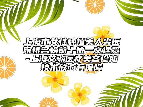 上海市女性種植美人尖醫(yī)院排名榜前十位一文速覽-上海艾歌醫(yī)療美容診所技術(shù)放心有保障