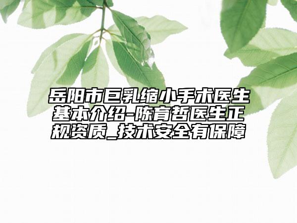 岳陽(yáng)市巨乳縮小手術(shù)醫(yī)生基本介紹-陳育哲醫(yī)生正規(guī)資質(zhì)_技術(shù)安全有保障