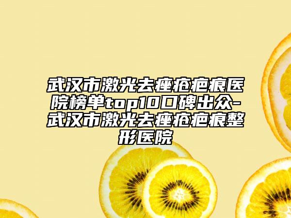 武漢市激光去痤瘡疤痕醫(yī)院榜單top10口碑出眾-武漢市激光去痤瘡疤痕整形醫(yī)院
