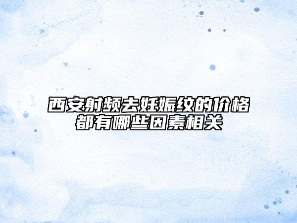 西安射頻去妊娠紋的價(jià)格都有哪些因素相關(guān)