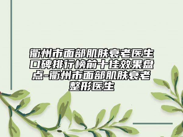 衢州市面部肌膚衰老醫(yī)生口碑排行榜前十佳效果盤點(diǎn)-衢州市面部肌膚衰老整形醫(yī)生