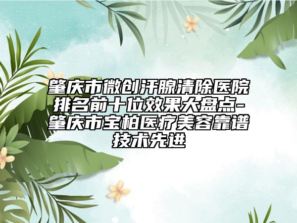肇慶市微創(chuàng)汗腺清除醫(yī)院排名前十位效果大盤(pán)點(diǎn)-肇慶市寶柏醫(yī)療美容靠譜技術(shù)先進(jìn)
