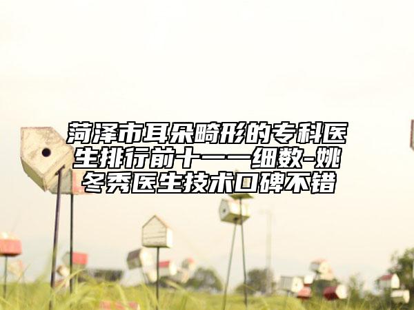 菏澤市耳朵畸形的專科醫(yī)生排行前十一一細(xì)數(shù)-姚冬秀醫(yī)生技術(shù)口碑不錯