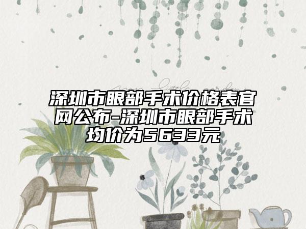 深圳市眼部手術(shù)價(jià)格表官網(wǎng)公布-深圳市眼部手術(shù)均價(jià)為5633元
