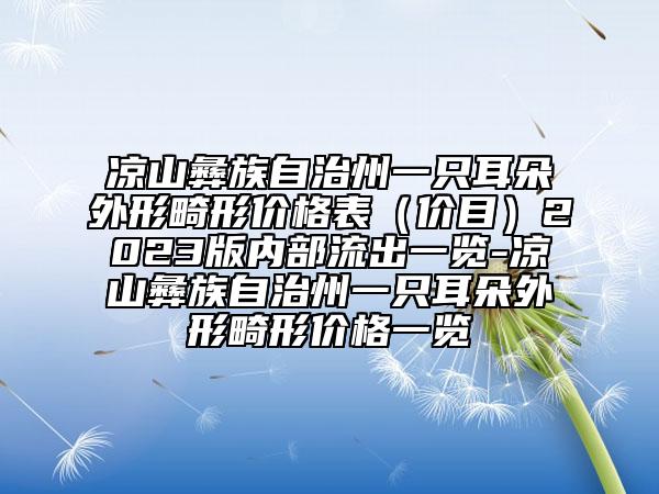涼山彝族自治州一只耳朵外形畸形價格表（價目）2023版內(nèi)部流出一覽-涼山彝族自治州一只耳朵外形畸形價格一覽