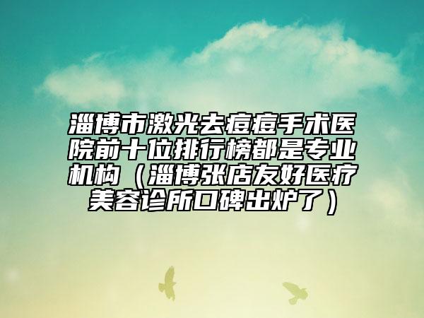 淄博市激光去痘痘手術(shù)醫(yī)院前十位排行榜都是專業(yè)機(jī)構(gòu)（淄博張店友好醫(yī)療美容診所口碑出爐了）