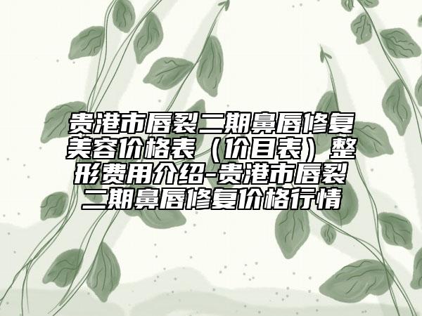 貴港市唇裂二期鼻唇修復(fù)美容價(jià)格表（價(jià)目表）整形費(fèi)用介紹-貴港市唇裂二期鼻唇修復(fù)價(jià)格行情