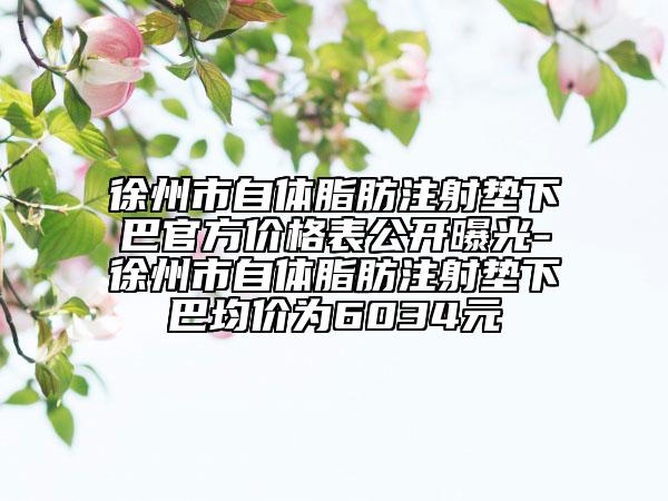 徐州市自體脂肪注射墊下巴官方價(jià)格表公開曝光-徐州市自體脂肪注射墊下巴均價(jià)為6034元