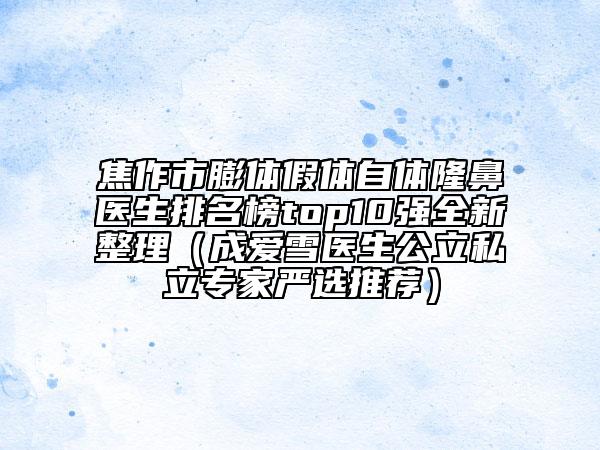 焦作市膨體假體自體隆鼻醫(yī)生排名榜top10強(qiáng)全新整理（成愛(ài)雪醫(yī)生公立私立專家嚴(yán)選推薦）