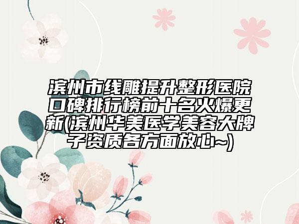 濱州市線雕提升整形醫(yī)院口碑排行榜前十名火爆更新(濱州華美醫(yī)學(xué)美容大牌子資質(zhì)各方面放心~)