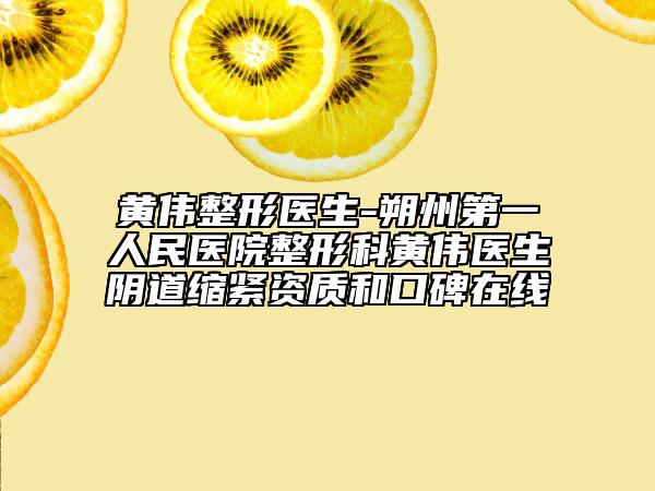 黃偉整形醫(yī)生-朔州第一人民醫(yī)院整形科黃偉醫(yī)生陰道縮緊資質(zhì)和口碑在線
