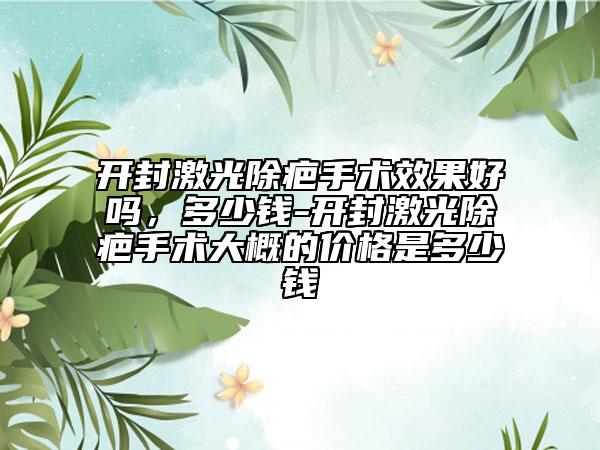 開封激光除疤手術效果好嗎，多少錢-開封激光除疤手術大概的價格是多少錢