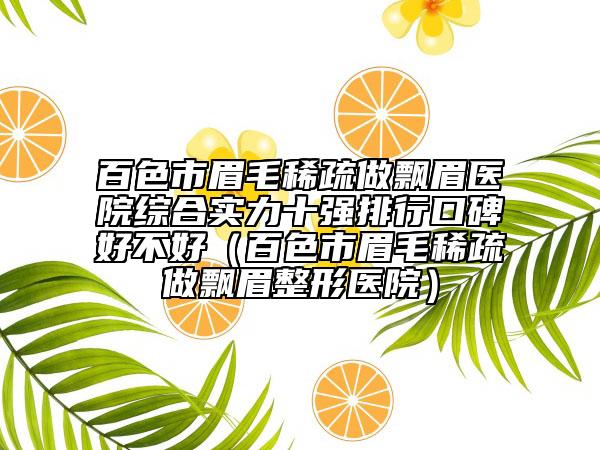 百色市眉毛稀疏做飄眉醫(yī)院綜合實力十強排行口碑好不好（百色市眉毛稀疏做飄眉整形醫(yī)院）