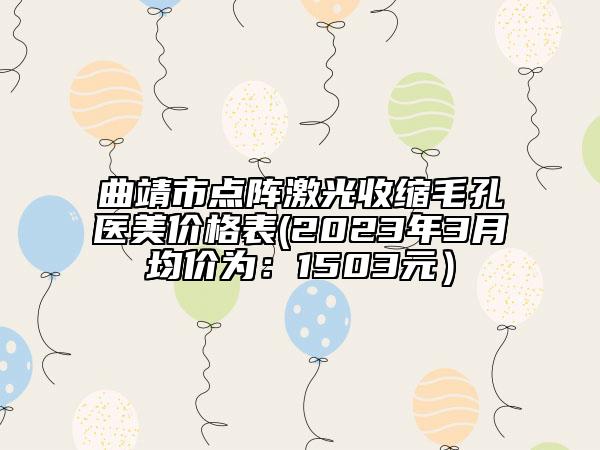 曲靖市點陣激光收縮毛孔醫(yī)美價格表(2023年3月均價為：1503元）