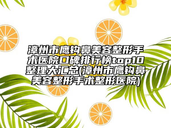 漳州市鷹鉤鼻美容整形手術(shù)醫(yī)院口碑排行榜top10整理大匯總(漳州市鷹鉤鼻美容整形手術(shù)整形醫(yī)院)
