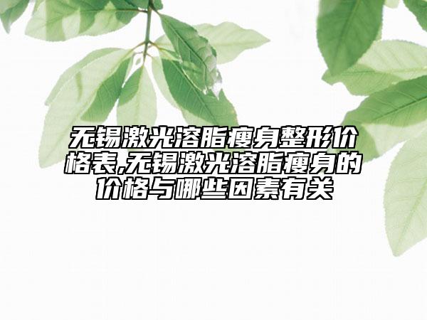 無錫激光溶脂瘦身整形價格表,無錫激光溶脂瘦身的價格與哪些因素有關