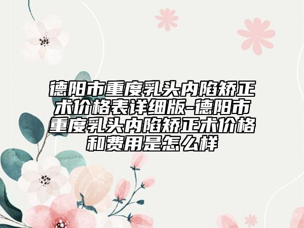 德陽市重度乳頭內(nèi)陷矯正術(shù)價格表詳細版-德陽市重度乳頭內(nèi)陷矯正術(shù)價格和費用是怎么樣