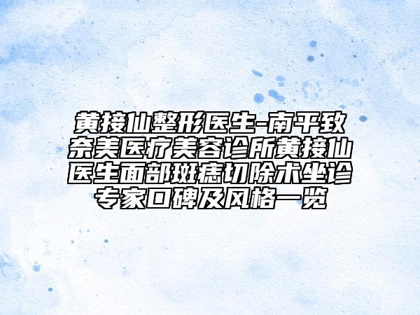黃接仙整形醫(yī)生-南平致奈美醫(yī)療美容診所黃接仙醫(yī)生面部斑痣切除術(shù)坐診專家口碑及風(fēng)格一覽