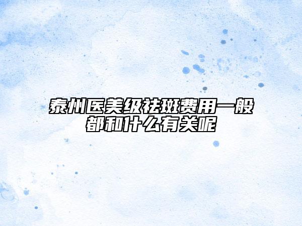 泰州醫(yī)美級(jí)祛斑費(fèi)用一般都和什么有關(guān)呢