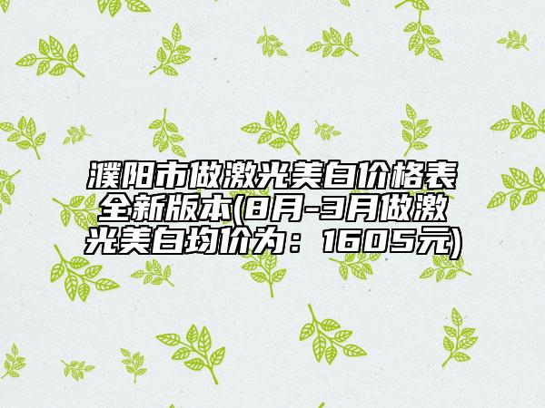 濮陽市做激光美白價格表全新版本(8月-3月做激光美白均價為：1605元)