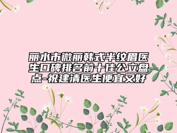 麗水市微麗韓式半紋眉醫(yī)生口碑排名前十佳公立盤點(diǎn)-祝建清醫(yī)生便宜又好