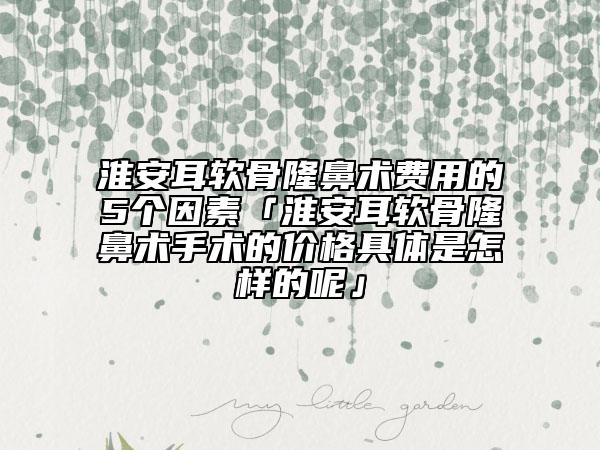 淮安耳軟骨隆鼻術(shù)費用的5個因素「淮安耳軟骨隆鼻術(shù)手術(shù)的價格具體是怎樣的呢」