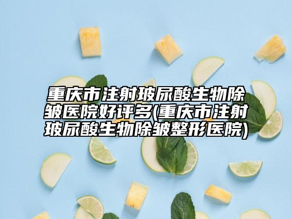 重慶市注射玻尿酸生物除皺醫(yī)院好評(píng)多(重慶市注射玻尿酸生物除皺整形醫(yī)院)