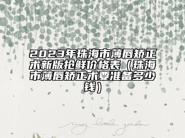 2023年珠海市薄唇矯正術(shù)新版搶鮮價格表（珠海市薄唇矯正術(shù)要準備多少錢）