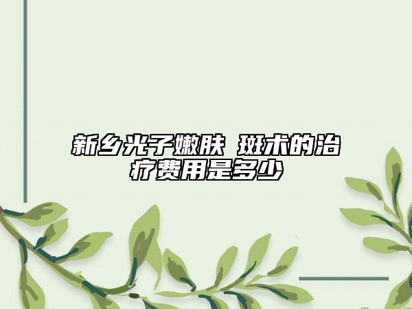 新鄉(xiāng)光子嫩膚袪斑術(shù)的治療費用是多少