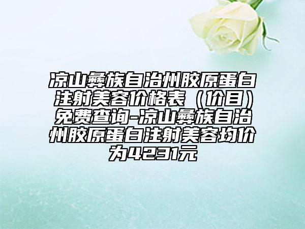 涼山彝族自治州膠原蛋白注射美容價格表（價目）免費查詢-涼山彝族自治州膠原蛋白注射美容均價為4231元